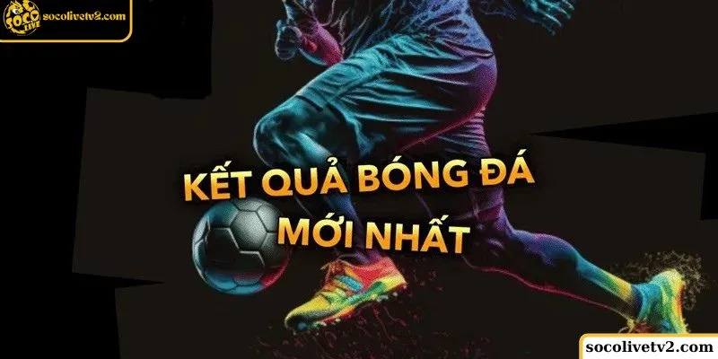 lựa chọn Socolive TV để xem kết quả các trận đấu