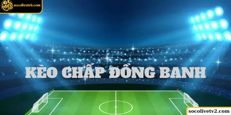 Tỷ lệ Kèo đồng banh – Kèo hòa